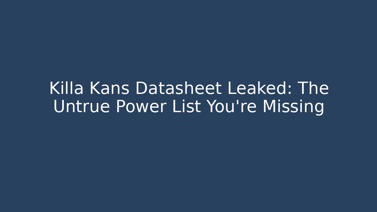Killa Kans Datasheet Leaked: The Untrue Power List You’re Missing