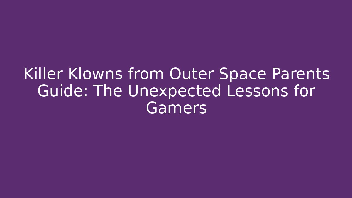 Killer Klowns from Outer Space Parents Guide: The Unexpected Lessons for Gamers