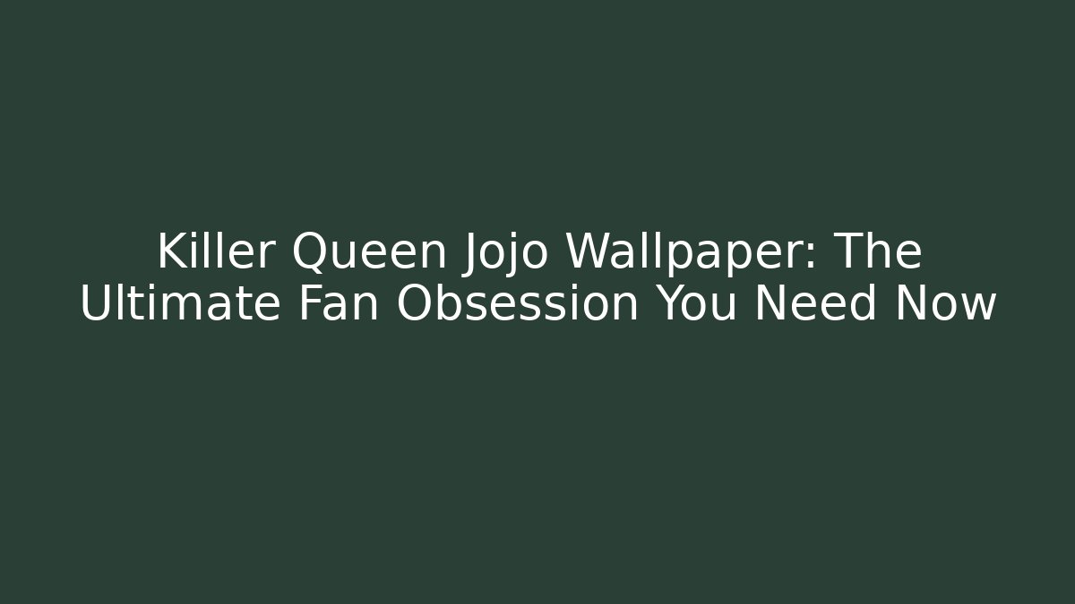 Killer Queen Jojo Wallpaper: The Ultimate Fan Obsession You Need Now