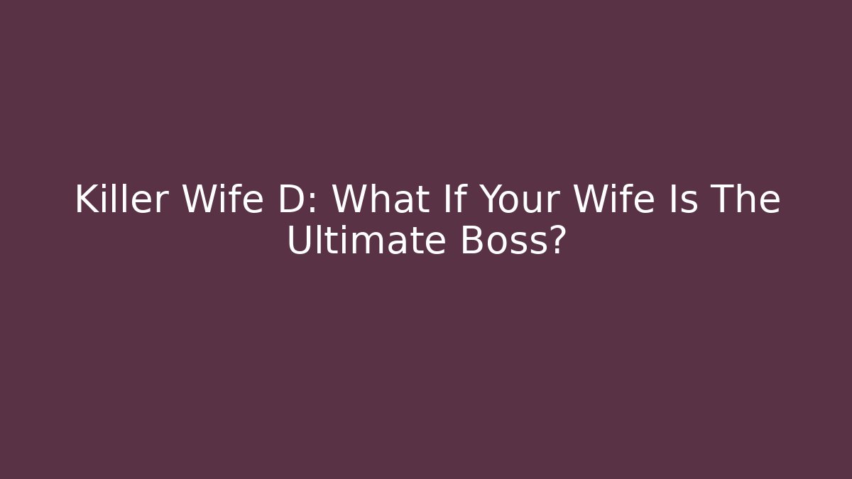 Killer Wife D: What If Your Wife Is The Ultimate Boss?