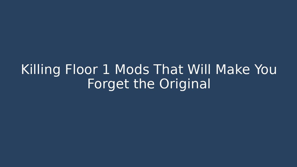 Killing Floor 1 Mods That Will Make You Forget the Original