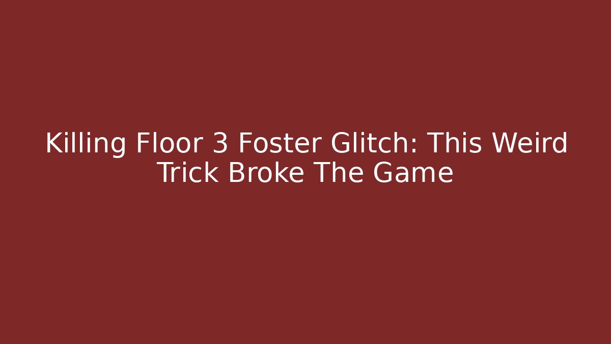 Killing Floor 3 Foster Glitch: This Weird Trick Broke The Game