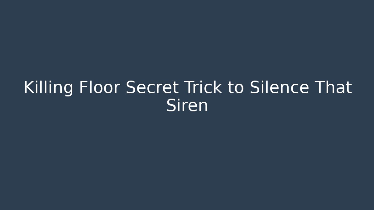 Killing Floor Secret Trick to Silence That Siren