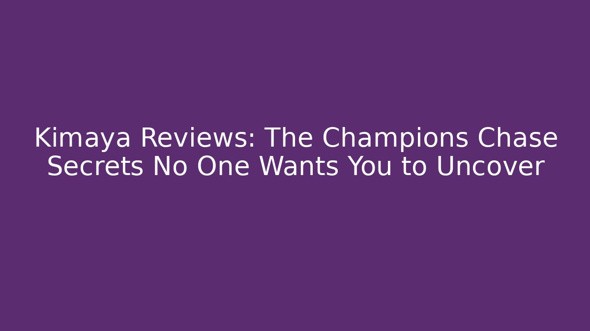 Kimaya Reviews: The Champions Chase Secrets No One Wants You to Uncover