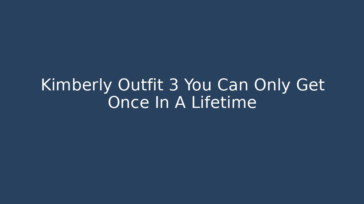 Kimberly Outfit 3 You Can Only Get Once In A Lifetime