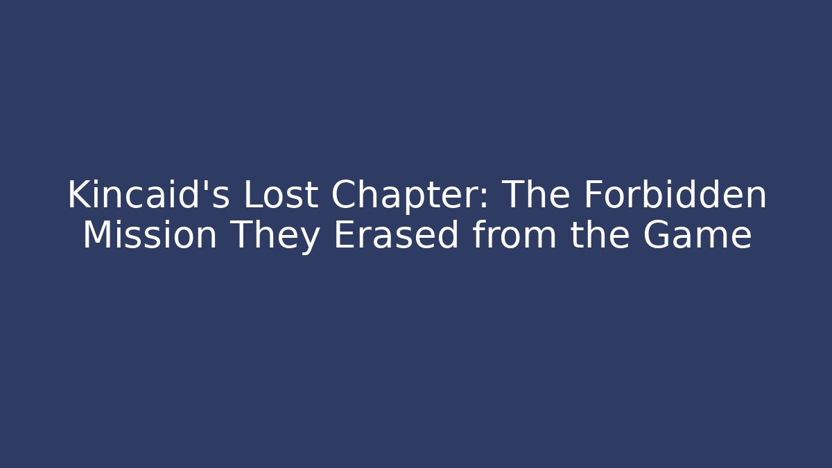 Kincaid's Lost Chapter: The Forbidden Mission They Erased from the Game