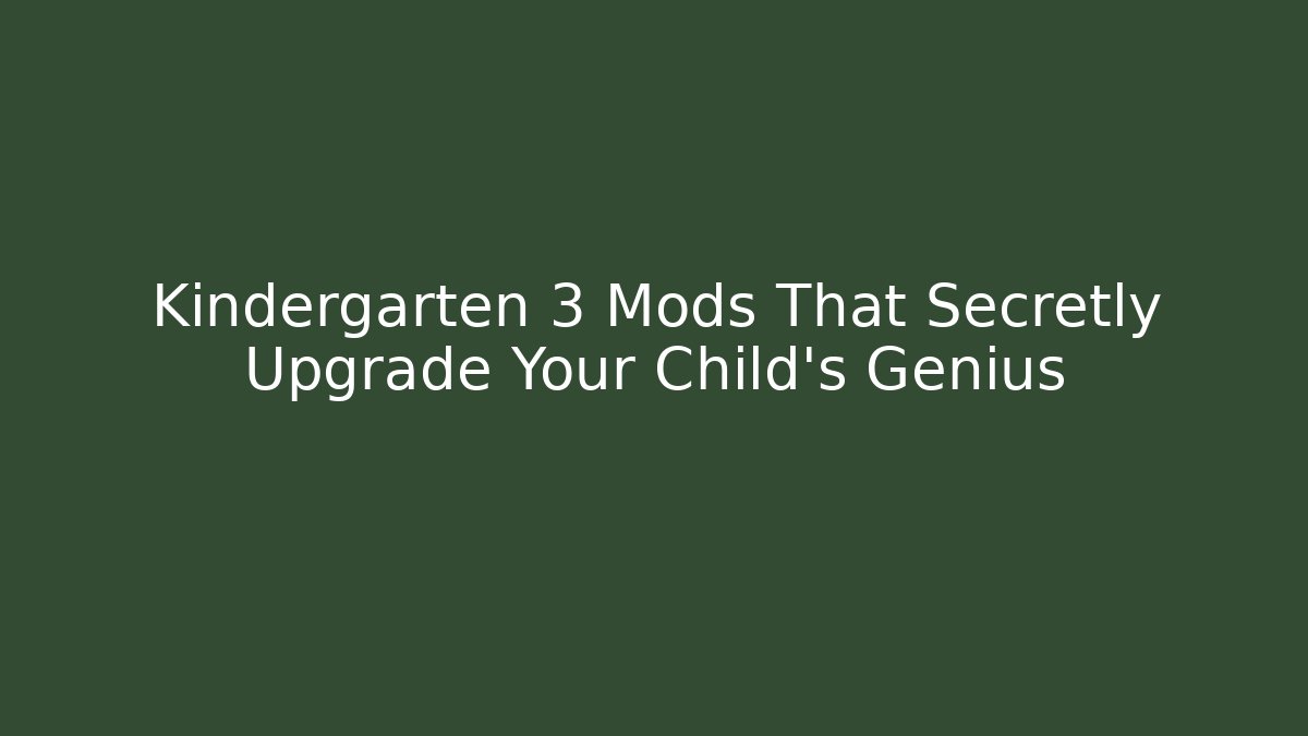 Kindergarten 3 Mods That Secretly Upgrade Your Child’s Genius