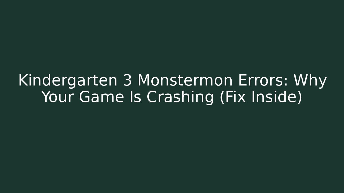 Kindergarten 3 Monstermon Errors: Why Your Game Is Crashing (Fix Inside)