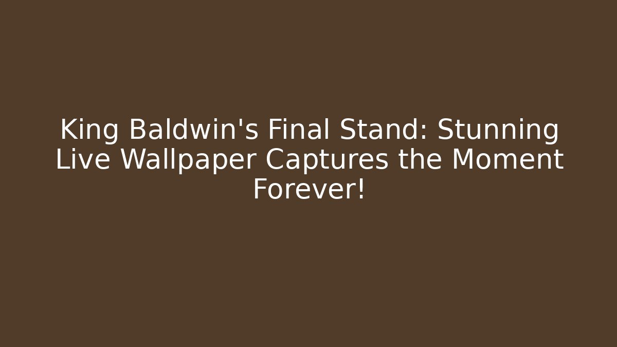 King Baldwin's Final Stand: Stunning Live Wallpaper Captures the Moment Forever!