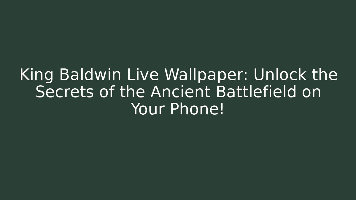 King Baldwin Live Wallpaper: Unlock the Secrets of the Ancient Battlefield on Your Phone!