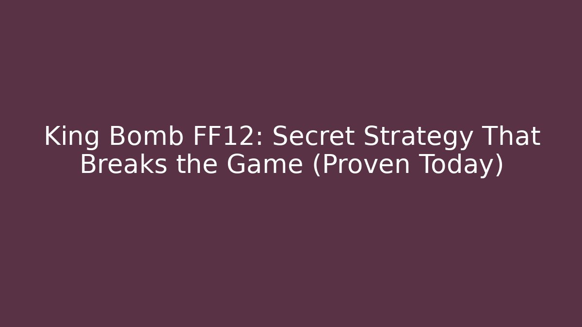 King Bomb FF12: Secret Strategy That Breaks the Game (Proven Today)