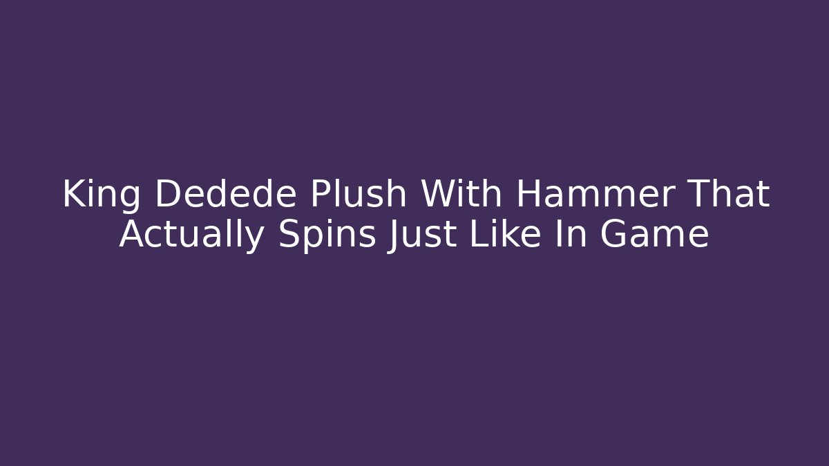 King Dedede Plush With Hammer That Actually Spins Just Like In Game