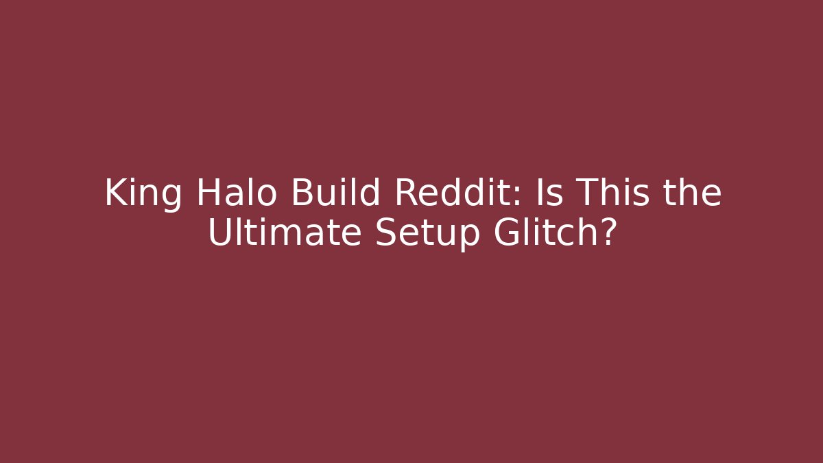 King Halo Build Reddit: Is This the Ultimate Setup Glitch?