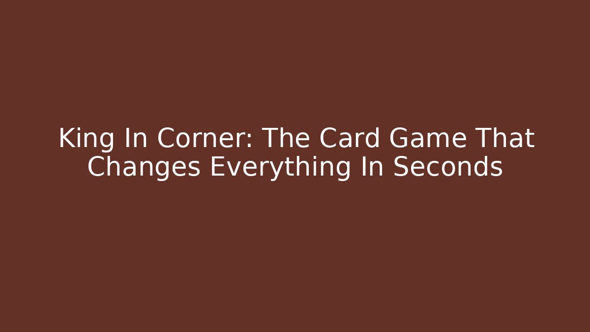 King In Corner: The Card Game That Changes Everything In Seconds
