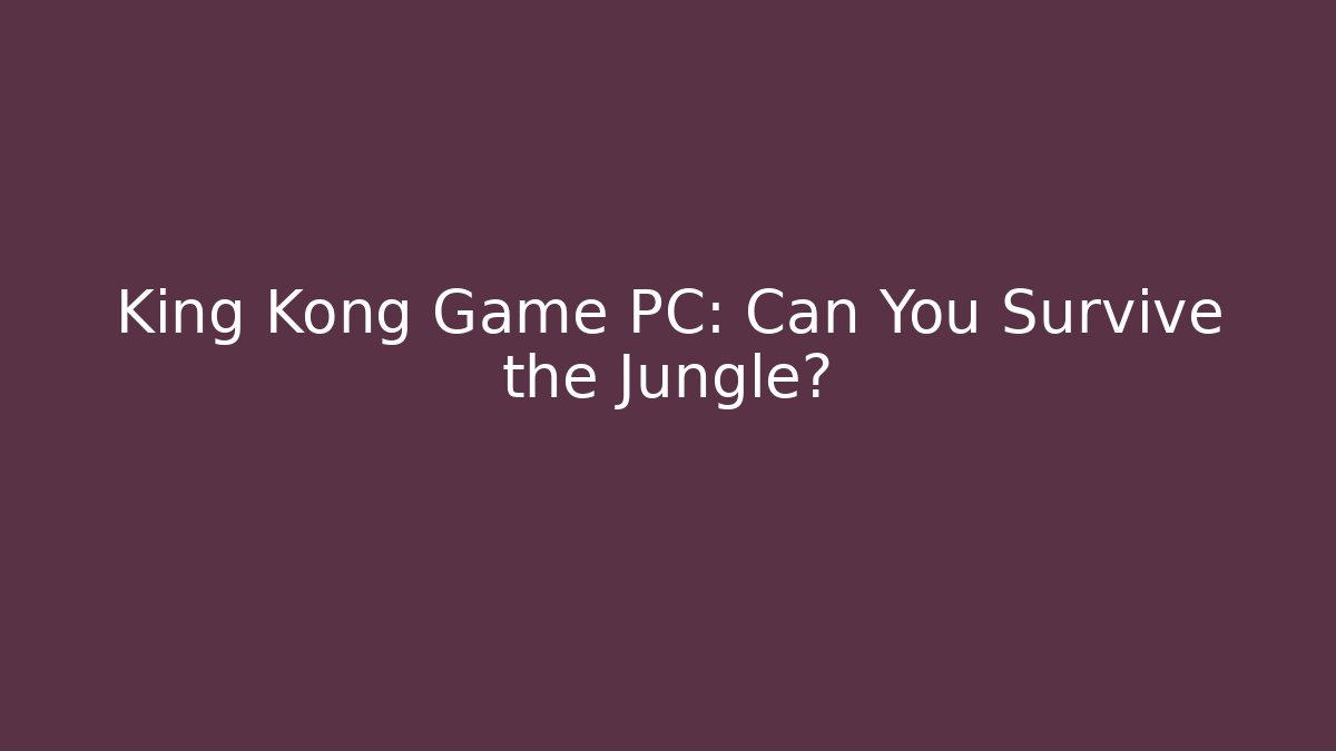 King Kong Game PC: Can You Survive the Jungle?