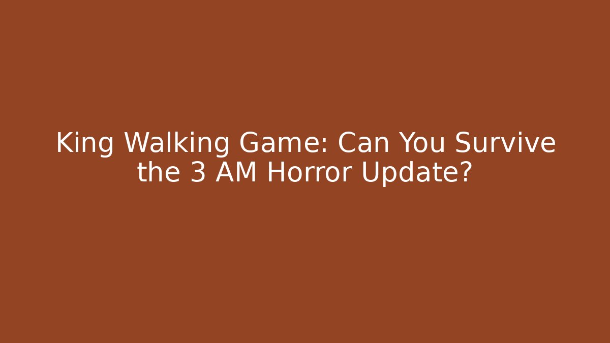 King Walking Game: Can You Survive the 3 AM Horror Update?