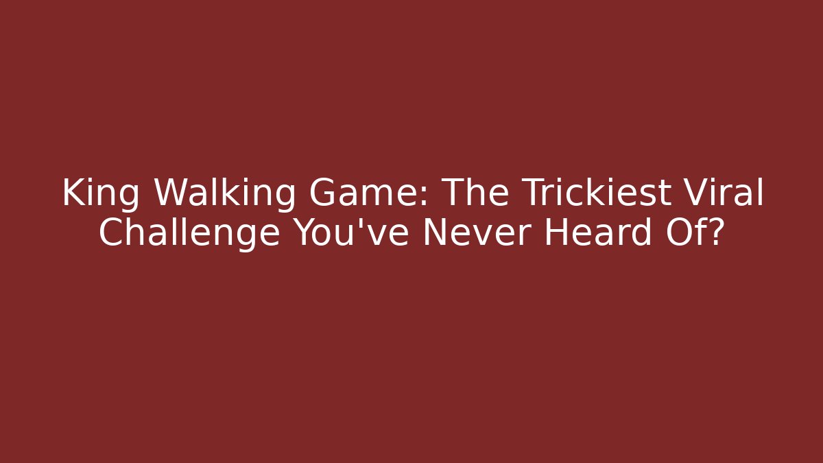 King Walking Game: The Trickiest Viral Challenge You’ve Never Heard Of?