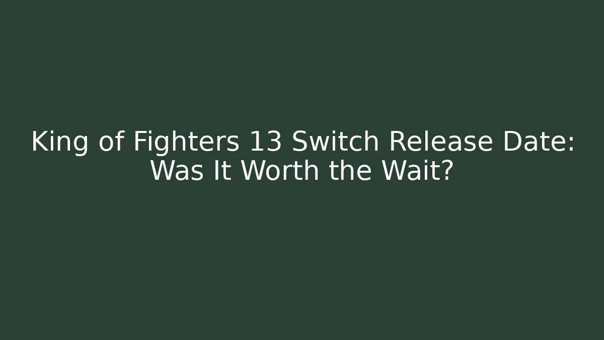 King of Fighters 13 Switch Release Date: Was It Worth the Wait?