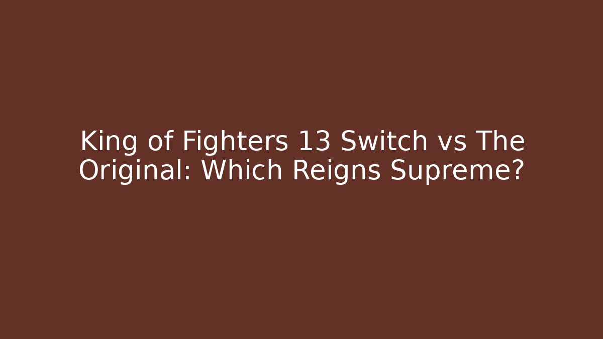 King of Fighters 13 Switch vs The Original: Which Reigns Supreme?