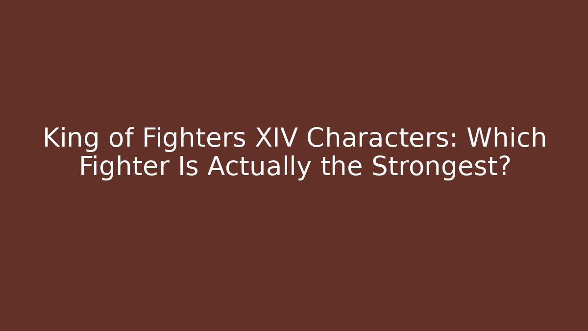 King of Fighters XIV Characters: Which Fighter Is Actually the Strongest?