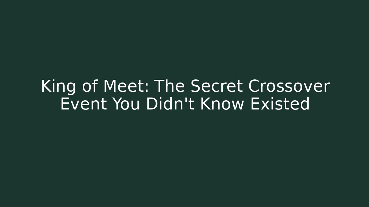 King of Meet: The Secret Crossover Event You Didn’t Know Existed