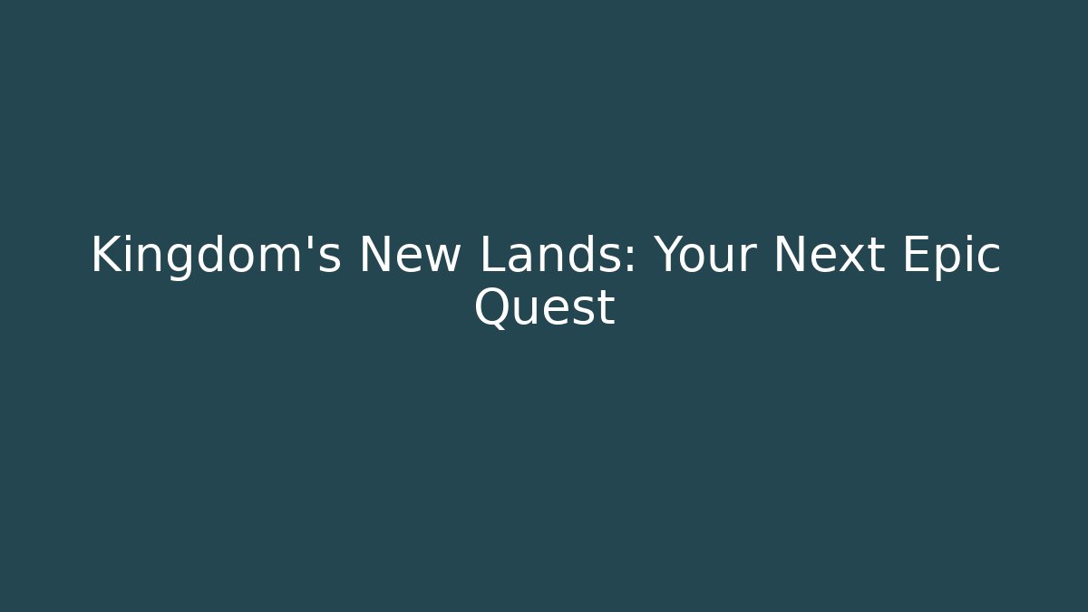 Kingdom’s New Lands: Your Next Epic Quest
