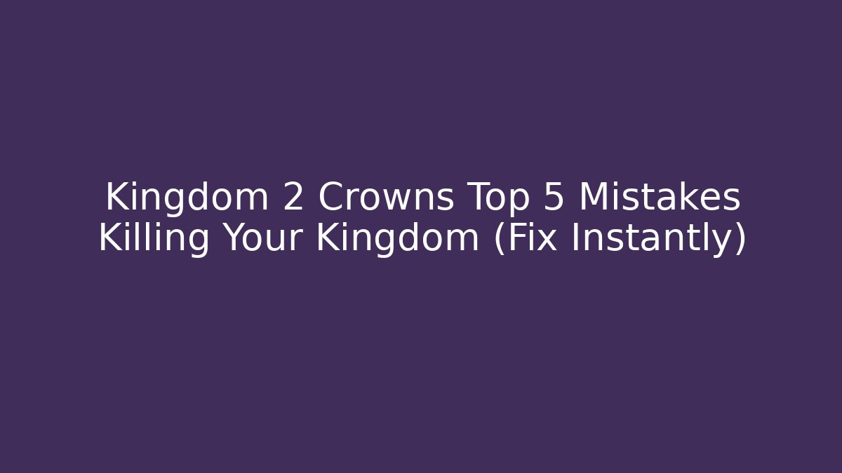 Kingdom 2 Crowns Top 5 Mistakes Killing Your Kingdom (Fix Instantly)