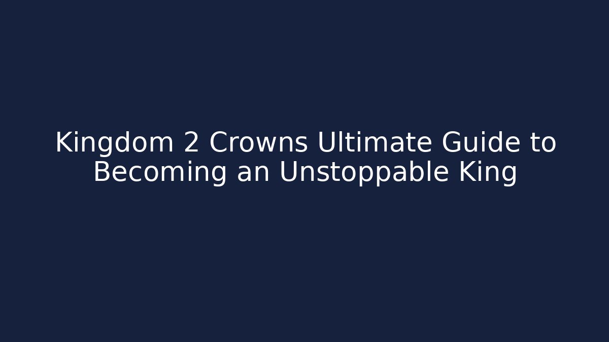 Kingdom 2 Crowns Ultimate Guide to Becoming an Unstoppable King