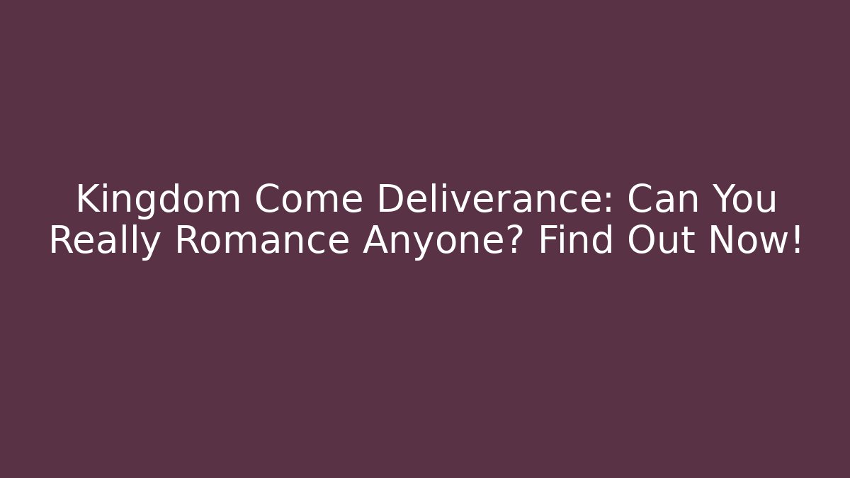 Kingdom Come Deliverance: Can You Really Romance Anyone? Find Out Now!