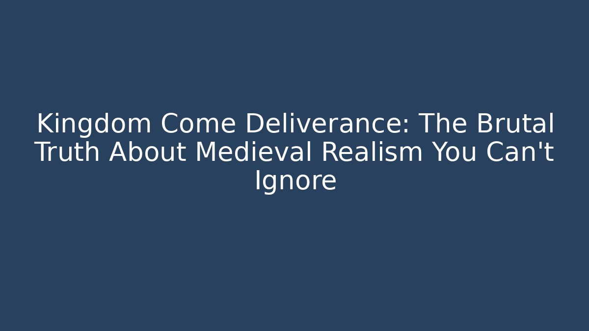 Kingdom Come Deliverance: The Brutal Truth About Medieval Realism You Can't Ignore