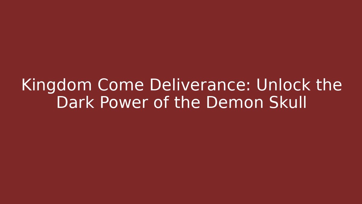 Kingdom Come Deliverance: Unlock the Dark Power of the Demon Skull