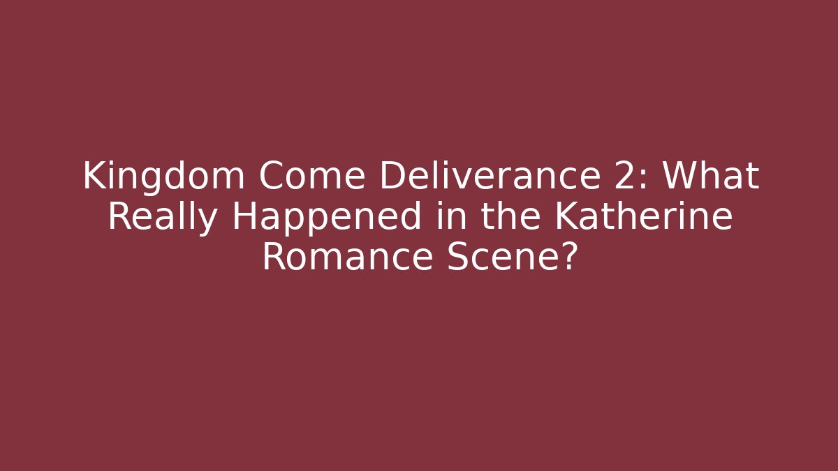 Kingdom Come Deliverance 2: What Really Happened in the Katherine Romance Scene?