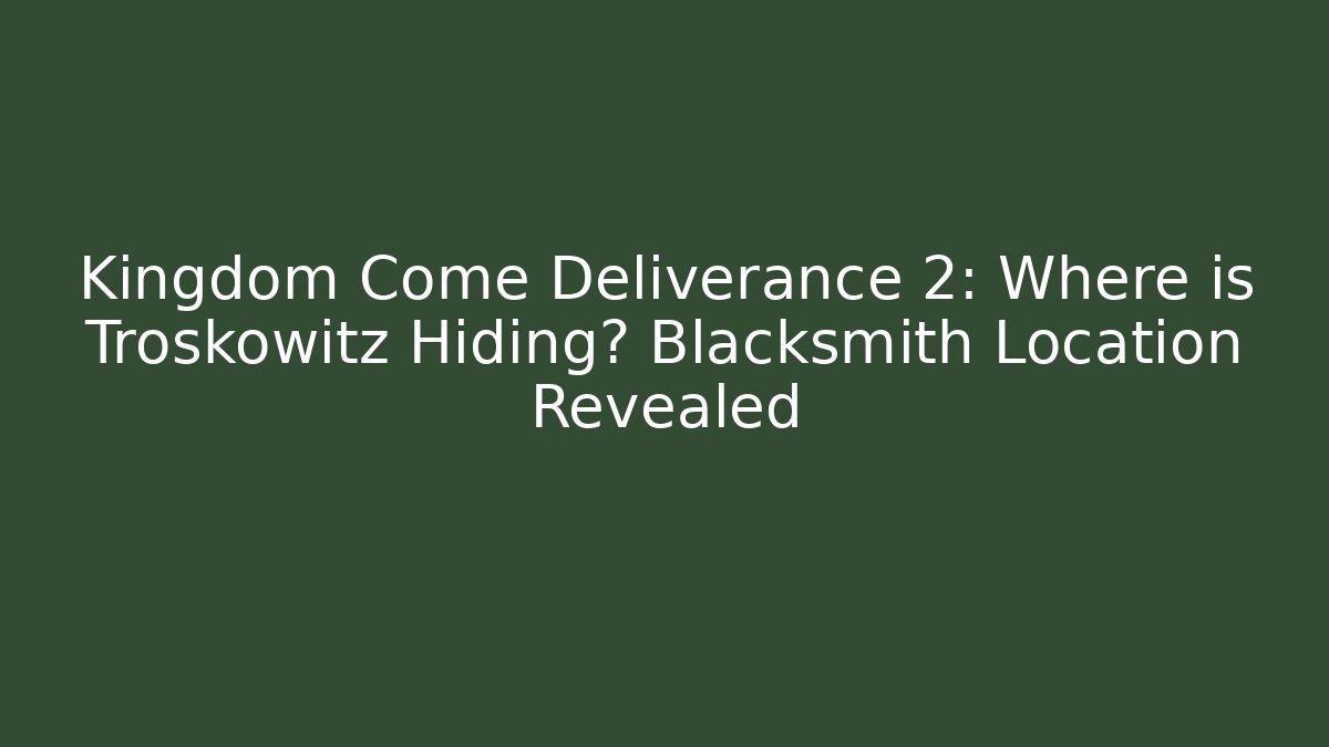 Kingdom Come Deliverance 2: Where is Troskowitz Hiding? Blacksmith Location Revealed