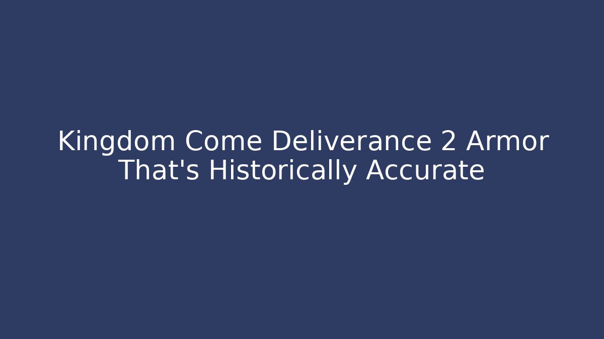 Kingdom Come Deliverance 2 Armor That's Historically Accurate