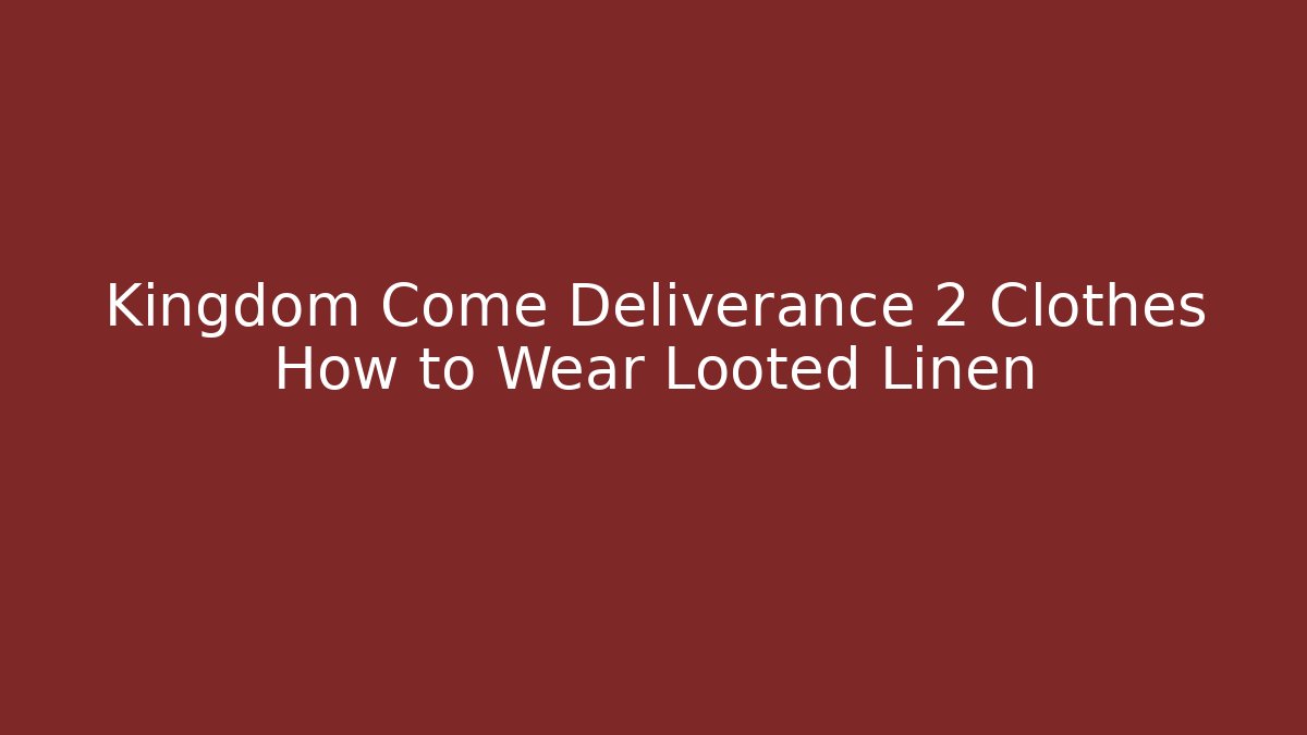 Kingdom Come Deliverance 2 Clothes How to Wear Looted Linen