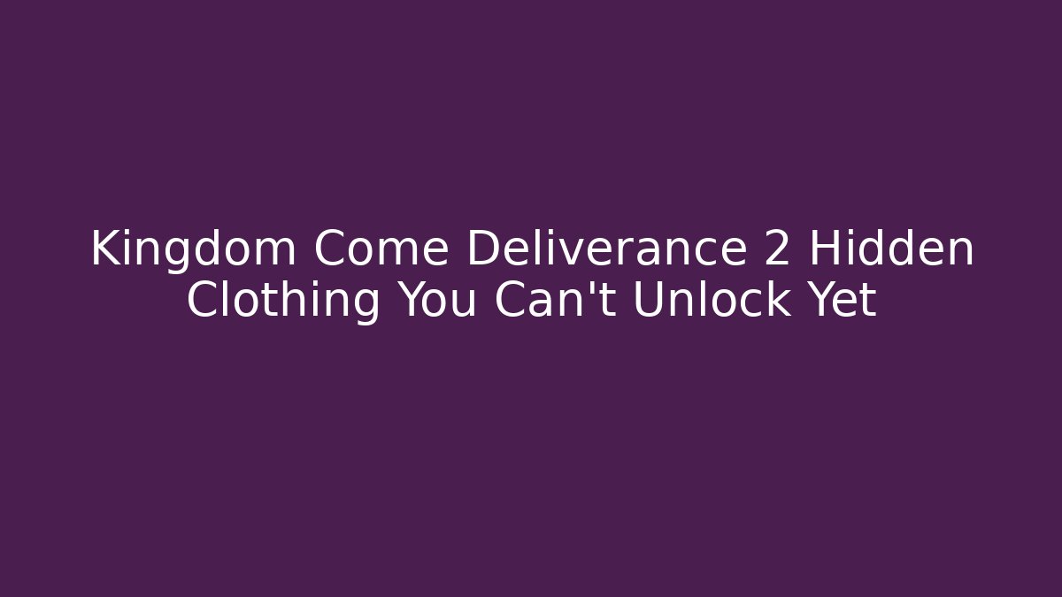 Kingdom Come Deliverance 2 Hidden Clothing You Can't Unlock Yet