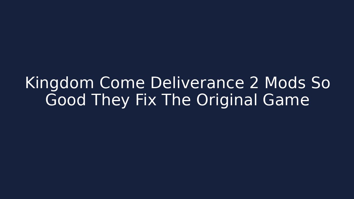 Kingdom Come Deliverance 2 Mods So Good They Fix The Original Game