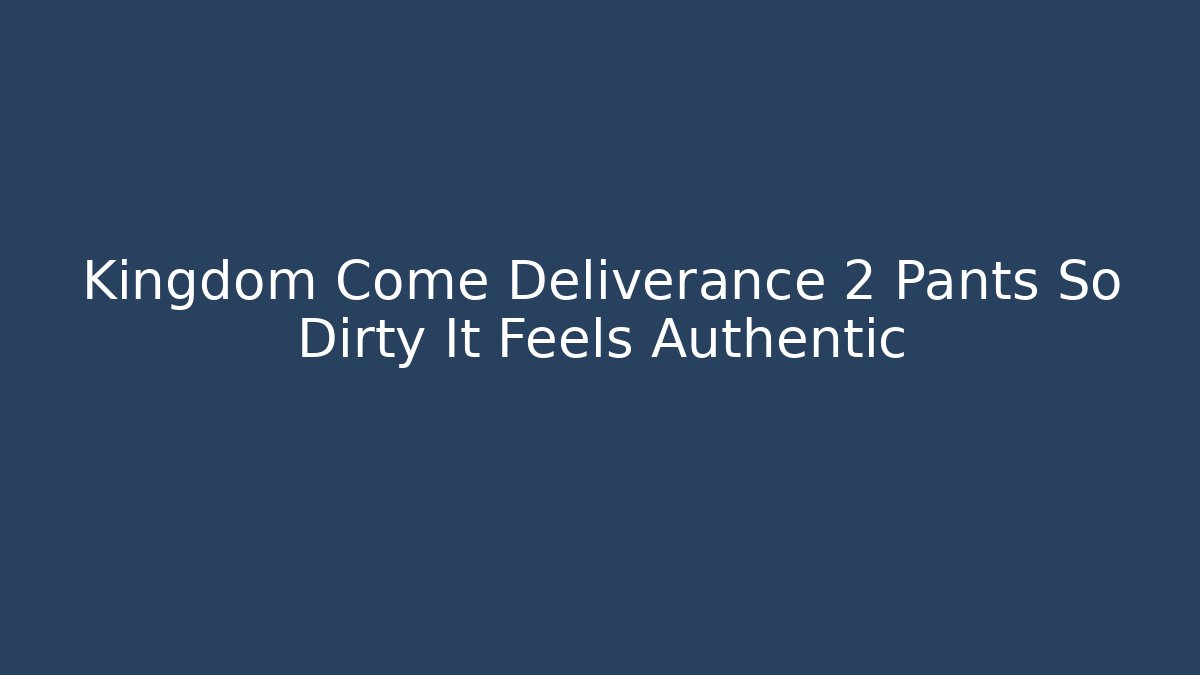 Kingdom Come Deliverance 2 Pants So Dirty It Feels Authentic