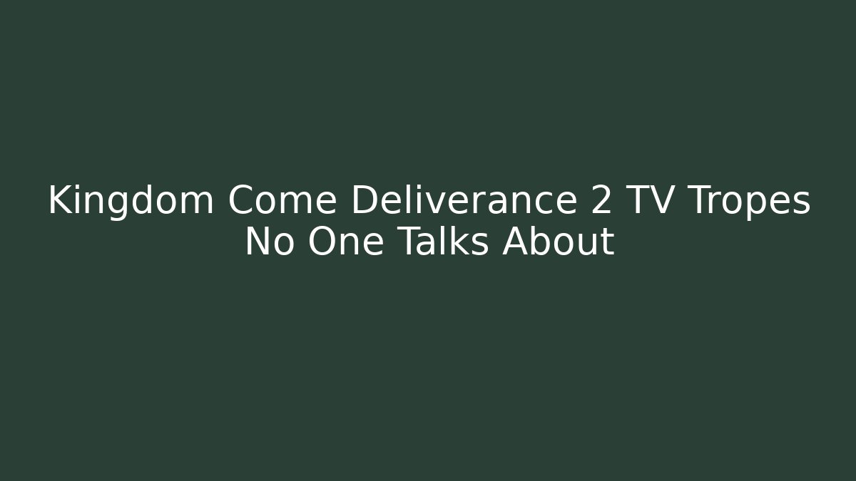 Kingdom Come Deliverance 2 TV Tropes No One Talks About