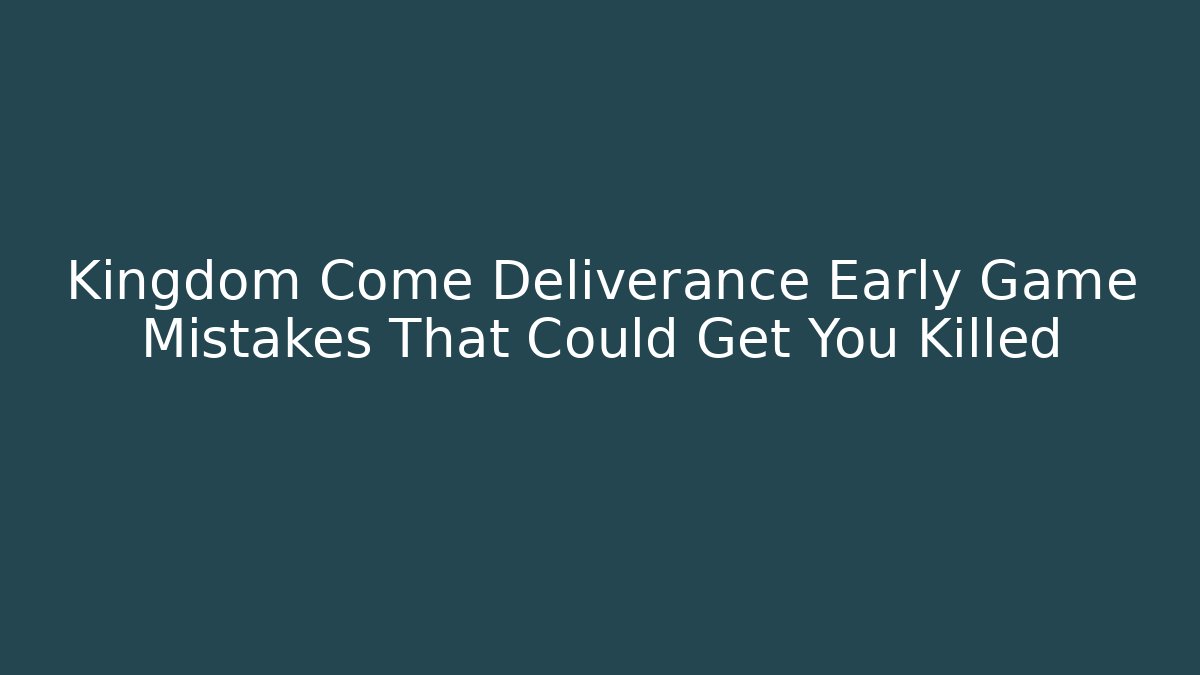 Kingdom Come Deliverance Early Game Mistakes That Could Get You Killed - Felix Cat Insurance