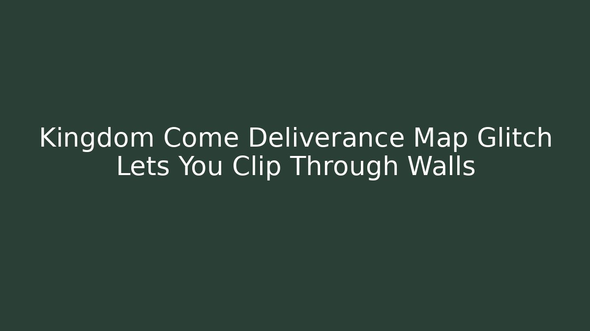 Kingdom Come Deliverance Map Glitch Lets You Clip Through Walls