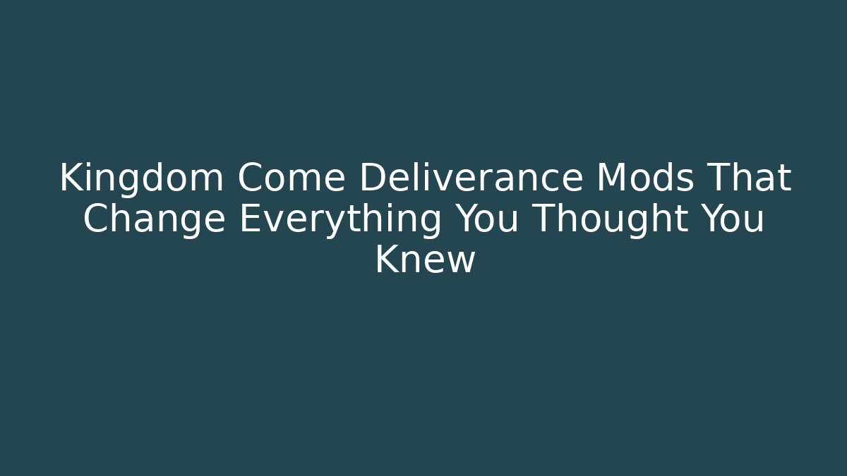 Kingdom Come Deliverance Mods That Change Everything You Thought You Knew