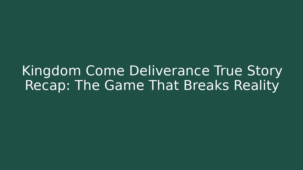 Kingdom Come Deliverance True Story Recap: The Game That Breaks Reality