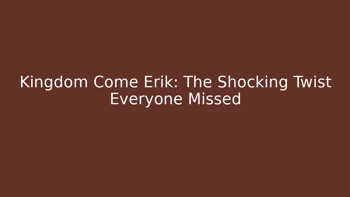 Kingdom Come Erik: The Shocking Twist Everyone Missed