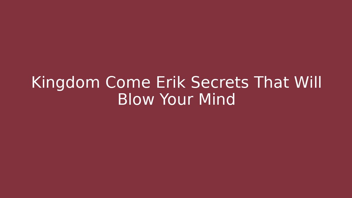 Kingdom Come Erik Secrets That Will Blow Your Mind