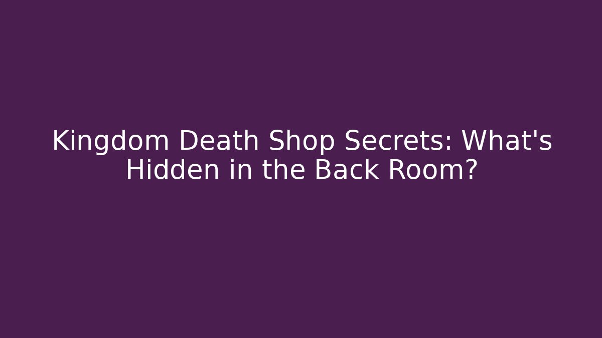Kingdom Death Shop Secrets: What's Hidden in the Back Room?