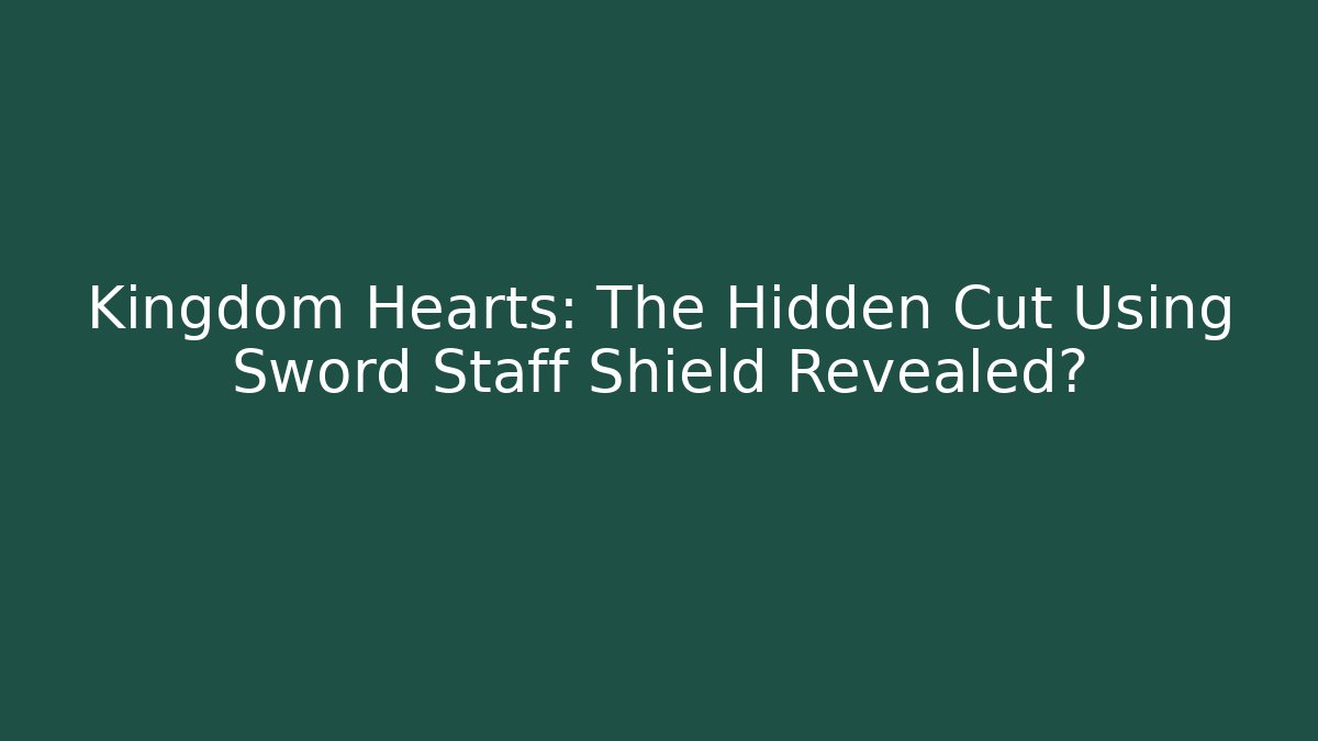 Kingdom Hearts: The Hidden Cut Using Sword Staff Shield Revealed? - Felix Cat Insurance