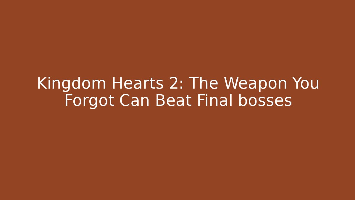 Kingdom Hearts 2: The Weapon You Forgot Can Beat Final bosses