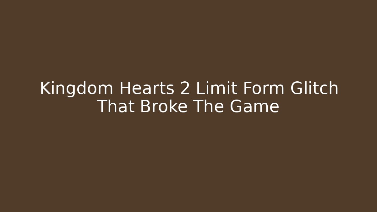 Kingdom Hearts 2 Limit Form Glitch That Broke The Game