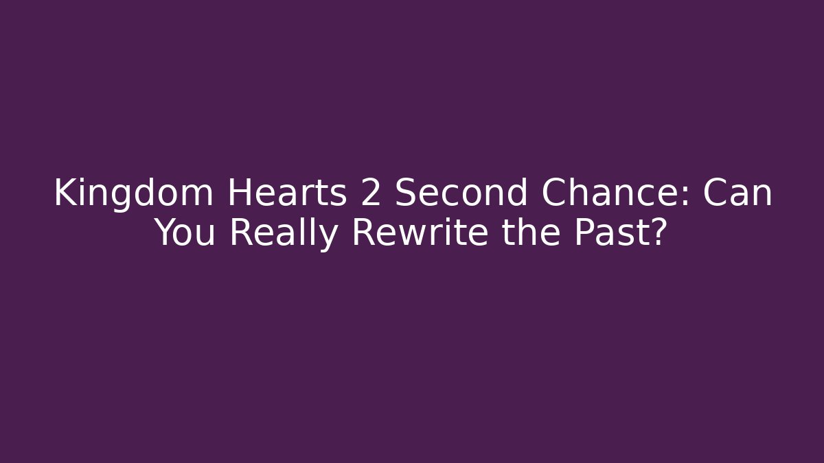 Kingdom Hearts 2 Second Chance: Can You Really Rewrite the Past? - Felix Cat Insurance